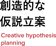 創造的な仮説立案 Creative hypothesis planning